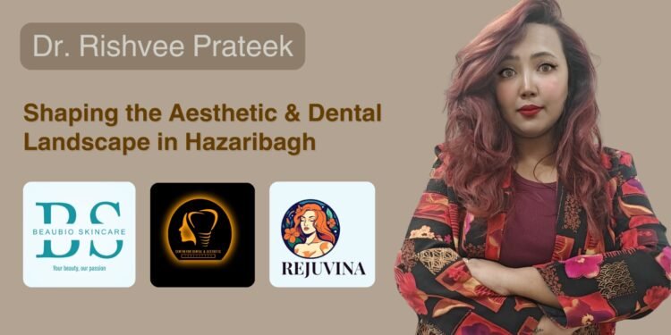 Dr. Rishvee Prateek – Shaping the Aesthetic & Dental Landscape in Hazaribagh